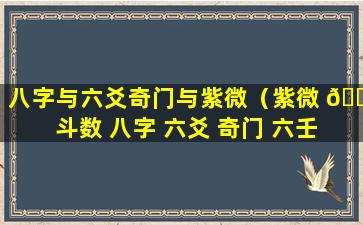 八字与六爻奇门与紫微（紫微 🌳 斗数 八字 六爻 奇门 六壬）